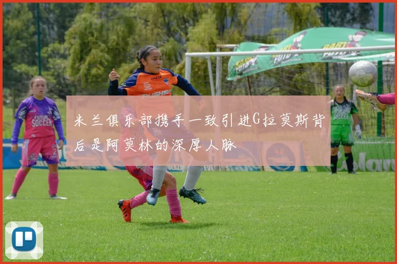 米兰俱乐部携手一致引进G拉莫斯背后是阿莫林的深厚人脉