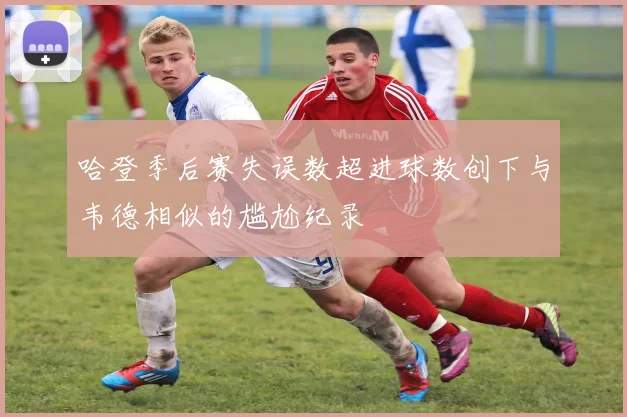 哈登季后赛失误数超进球数创下与韦德相似的尴尬纪录