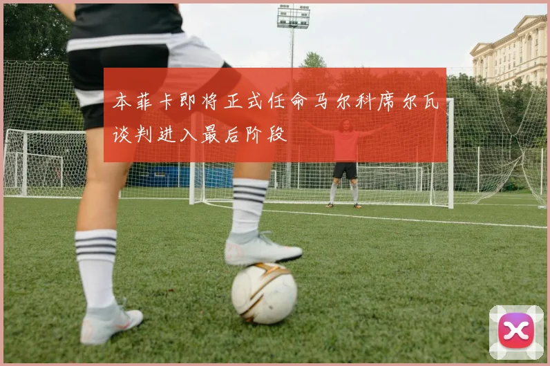 本菲卡即将正式任命马尔科席尔瓦谈判进入最后阶段