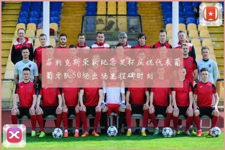 菲利克斯荣获纪念奖杯庆祝代表葡萄牙队50场出场里程碑时刻