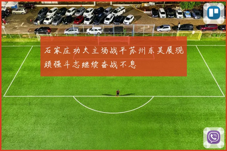 石家庄功夫主场战平苏州东吴展现顽强斗志继续奋战不息