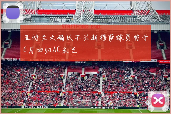 亚特兰大确认不买断穆萨球员将于6月回归AC米兰