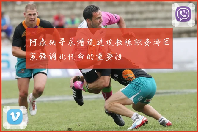 阿森纳寻求增设进攻教练职务海因策强调此任命的重要性