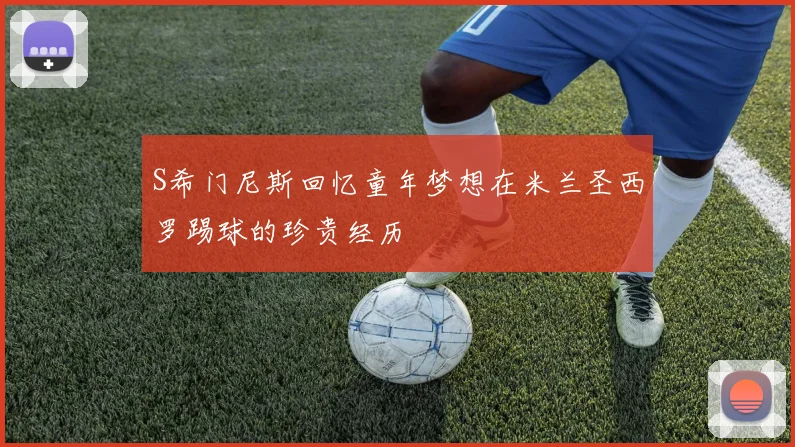 S希门尼斯回忆童年梦想在米兰圣西罗踢球的珍贵经历